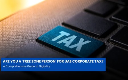 Are You a 'Free Zone Person' for UAE Corporate Tax? A Comprehensive Guide to Eligibility