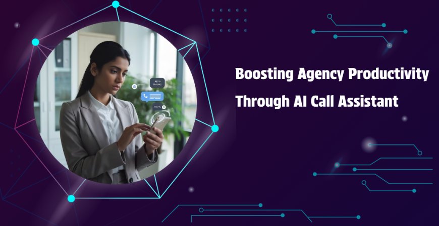 Boosting Agency Productivity Through AI Call Assistant