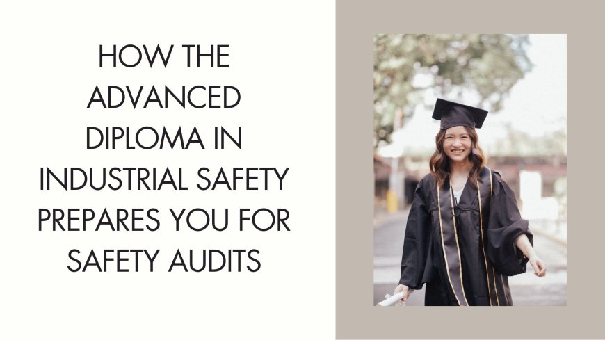 How the Advanced Diploma in Industrial Safety Prepares You for Safety Audits