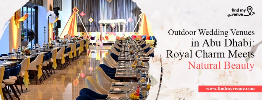 Outdoor Wedding Venues in Abu Dhabi: Royal Charm Meets Natural Beauty