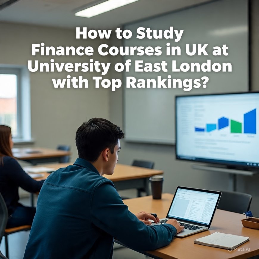 How to Study Finance Courses in UK at University of East London with Top Rankings?